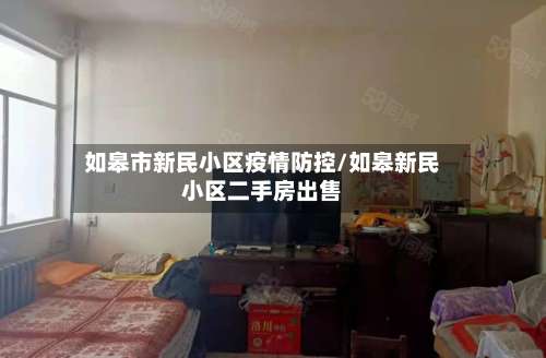 如皋市新民小区疫情防控/如皋新民小区二手房出售-第2张图片