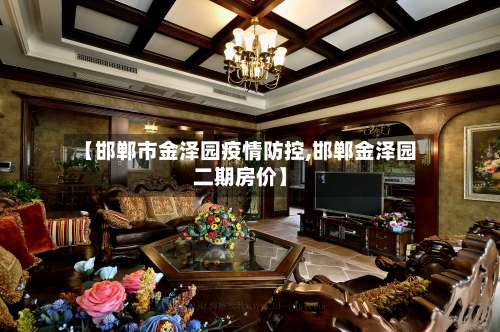 【邯郸市金泽园疫情防控,邯郸金泽园二期房价】-第2张图片
