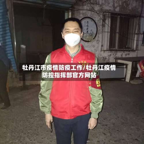 牡丹江市疫情防疫工作/牡丹江疫情防控指挥部官方网站