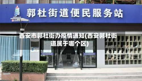 西安市郭杜街办疫情通知(西安郭杜街道属于哪个区)-第2张图片