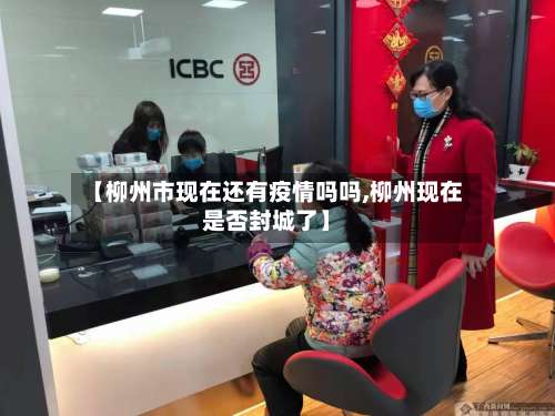 【柳州市现在还有疫情吗吗,柳州现在是否封城了】-第3张图片