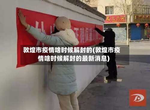 敦煌市疫情啥时候解封的(敦煌市疫情啥时候解封的最新消息)