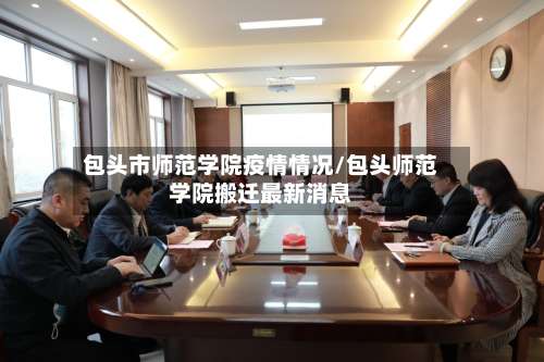 包头市师范学院疫情情况/包头师范学院搬迁最新消息-第2张图片