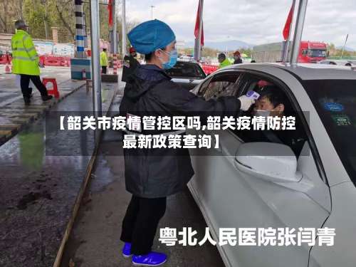 【韶关市疫情管控区吗,韶关疫情防控最新政策查询】-第2张图片