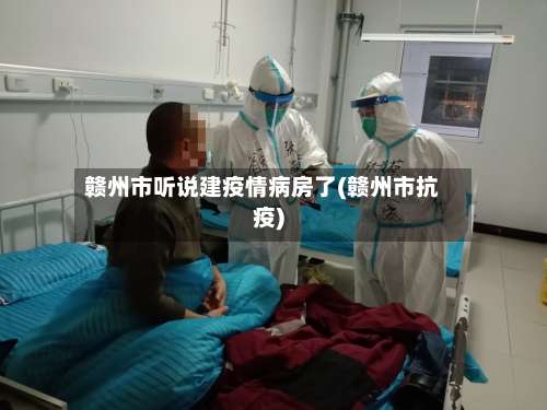 赣州市听说建疫情病房了(赣州市抗疫)