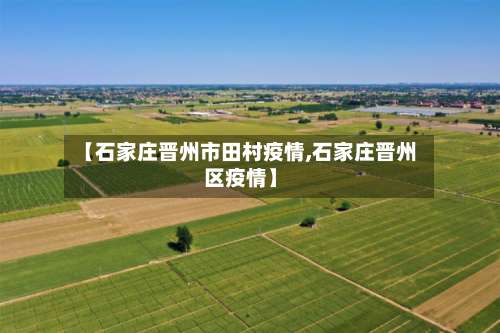 【石家庄晋州市田村疫情,石家庄晋州区疫情】-第3张图片