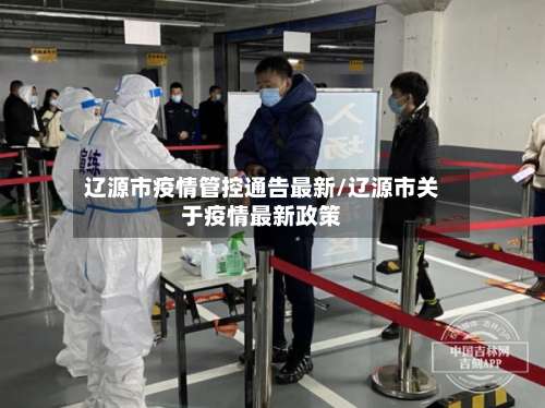 辽源市疫情管控通告最新/辽源市关于疫情最新政策-第2张图片