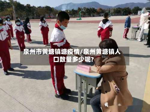 泉州市黄塘镇塘疫情/泉州黄塘镇人口数量多少呢?