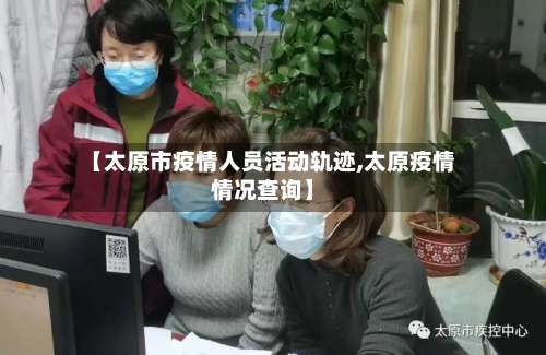 【太原市疫情人员活动轨迹,太原疫情情况查询】-第2张图片