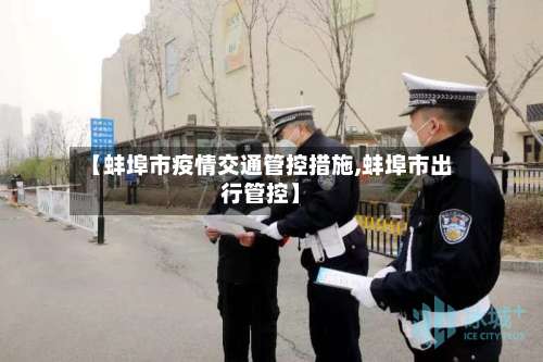 【蚌埠市疫情交通管控措施,蚌埠市出行管控】
