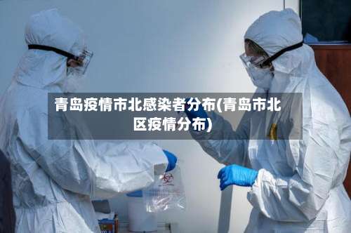 青岛疫情市北感染者分布(青岛市北区疫情分布)