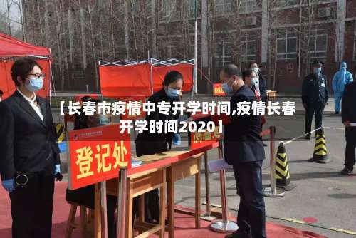 【长春市疫情中专开学时间,疫情长春开学时间2020】