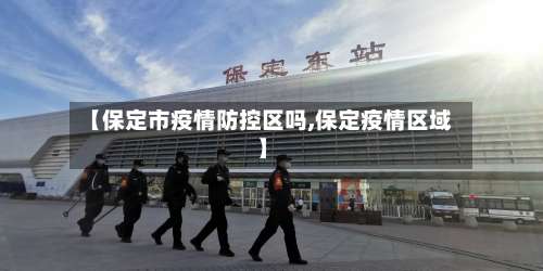 【保定市疫情防控区吗,保定疫情区域】-第3张图片