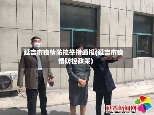 延吉市疫情防控举措通报(延吉市疫情防控政策)