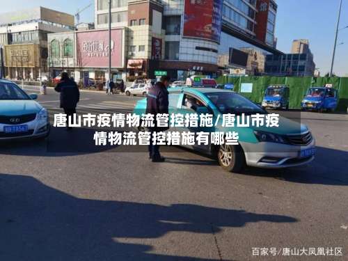 唐山市疫情物流管控措施/唐山市疫情物流管控措施有哪些