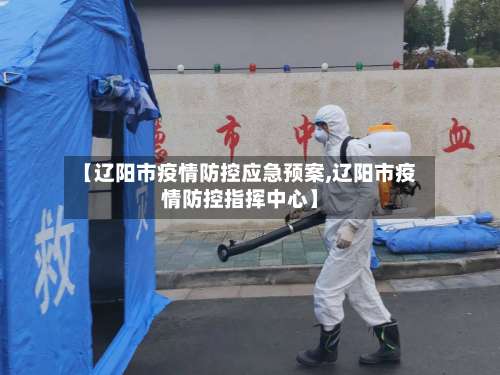 【辽阳市疫情防控应急预案,辽阳市疫情防控指挥中心】