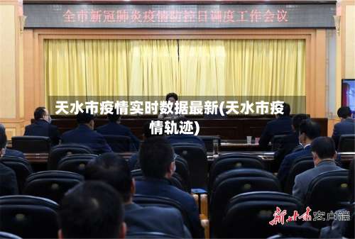 天水市疫情实时数据最新(天水市疫情轨迹)-第2张图片