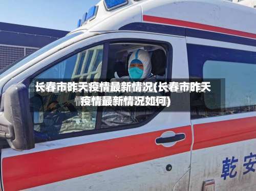长春市昨天疫情最新情况(长春市昨天疫情最新情况如何)