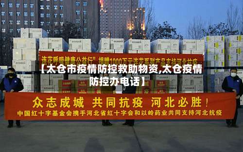 【太仓市疫情防控救助物资,太仓疫情防控办电话】