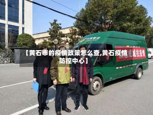 【黄石市的疫情政策怎么查,黄石疫情防控中心】-第3张图片