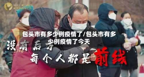 包头市有多少例疫情了/包头市有多少例疫情了今天-第2张图片