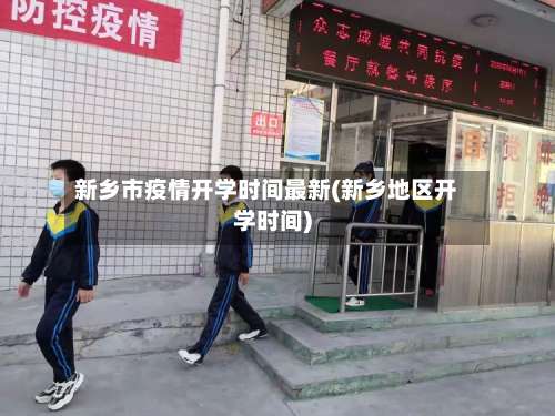 新乡市疫情开学时间最新(新乡地区开学时间)