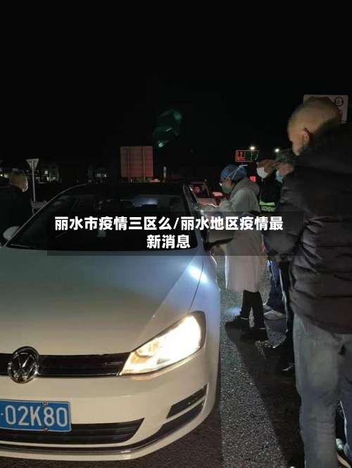 丽水市疫情三区么/丽水地区疫情最新消息