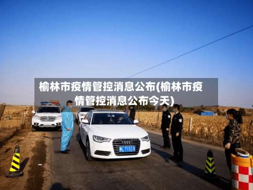 榆林市疫情管控消息公布(榆林市疫情管控消息公布今天)