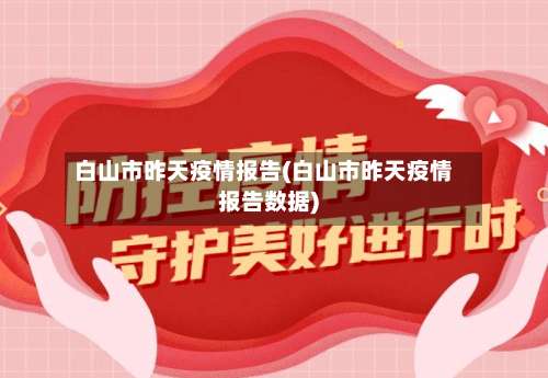 白山市昨天疫情报告(白山市昨天疫情报告数据)