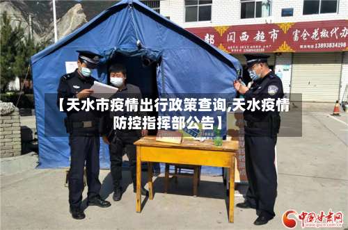 【天水市疫情出行政策查询,天水疫情防控指挥部公告】-第2张图片