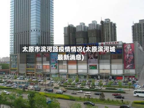 太原市滨河路疫情情况(太原滨河城最新消息)