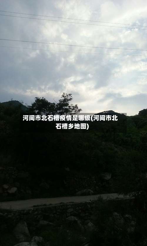 河间市北石槽疫情是哪级(河间市北石槽乡地图)