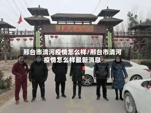 邢台市清河疫情怎么样/邢台市清河疫情怎么样最新消息