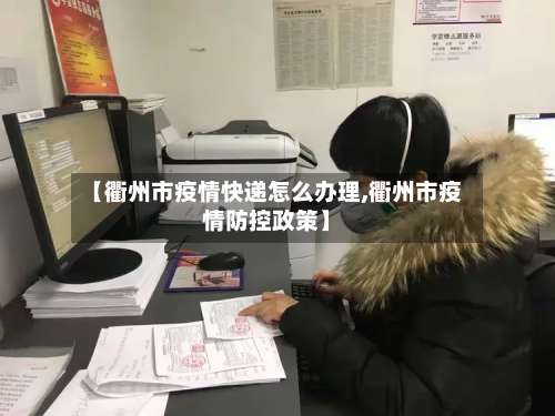 【衢州市疫情快递怎么办理,衢州市疫情防控政策】
