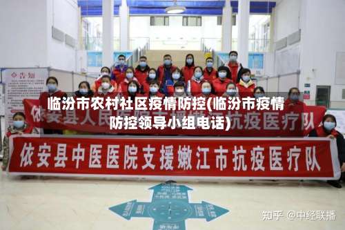 临汾市农村社区疫情防控(临汾市疫情防控领导小组电话)-第2张图片