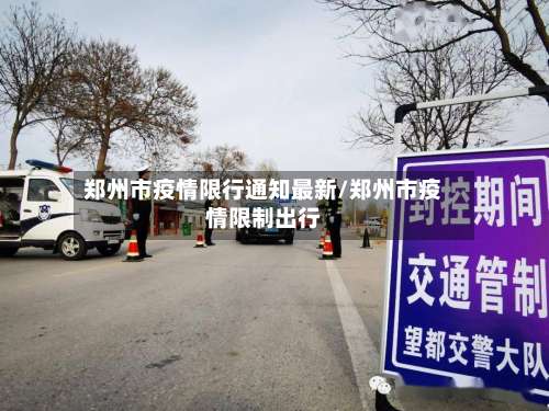 郑州市疫情限行通知最新/郑州市疫情限制出行