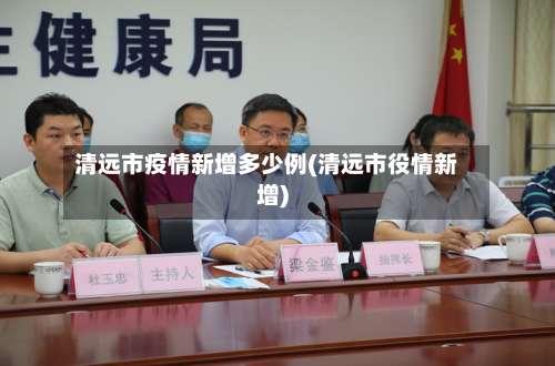清远市疫情新增多少例(清远市役情新增)