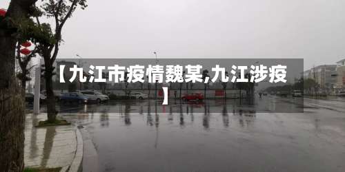 【九江市疫情魏某,九江涉疫】