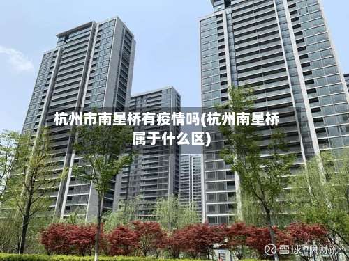 杭州市南星桥有疫情吗(杭州南星桥属于什么区)-第2张图片
