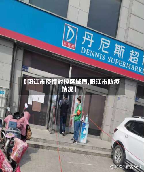 【阳江市疫情封控区域图,阳江市防疫情况】