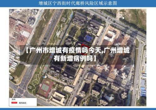 【广州市增城有疫情吗今天,广州增城有新增病例吗】-第3张图片