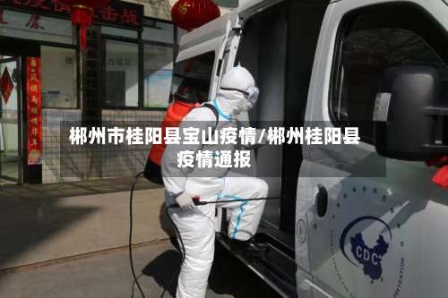 郴州市桂阳县宝山疫情/郴州桂阳县疫情通报