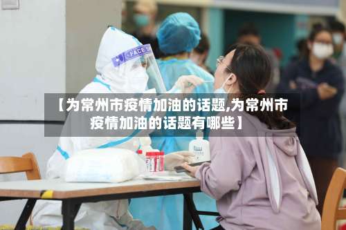 【为常州市疫情加油的话题,为常州市疫情加油的话题有哪些】