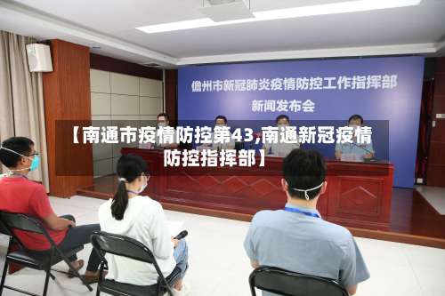 【南通市疫情防控第43,南通新冠疫情防控指挥部】