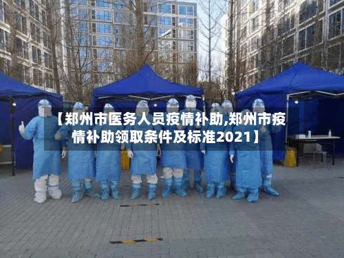 【郑州市医务人员疫情补助,郑州市疫情补助领取条件及标准2021】