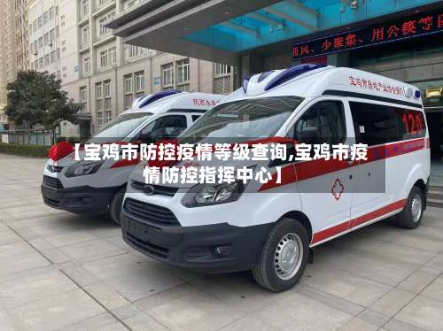【宝鸡市防控疫情等级查询,宝鸡市疫情防控指挥中心】