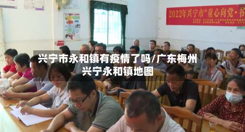 兴宁市永和镇有疫情了吗/广东梅州兴宁永和镇地图