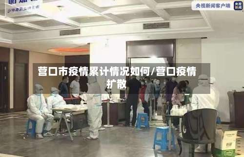 营口市疫情累计情况如何/营口疫情扩散