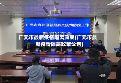 广元市最新疫情隔离政策(广元市最新疫情隔离政策公告)