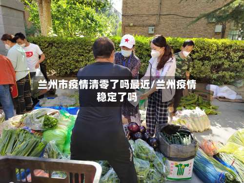 兰州市疫情清零了吗最近/兰州疫情稳定了吗